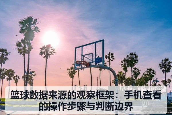 篮球数据来源的观察框架：手机查看的操作步骤与判断边界