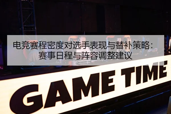 电竞赛程密度对选手表现与替补策略：赛事日程与阵容调整建议